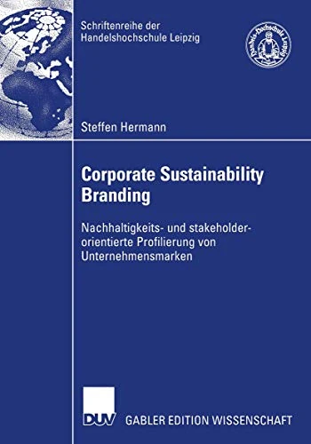 Corporate Sustainability Branding: Nachhaltigkeits- und stakeholderorientierte Profilierung von Unternehmensmarken (Schriftenreihe der HHL Leipzig Graduate School of Management)