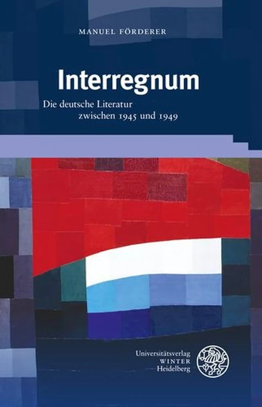 Interregnum: Die Deutsche Literatur Zwischen 1945 Und 1949 (Beitrage Zur Neueren Literaturgeschichte, 431)