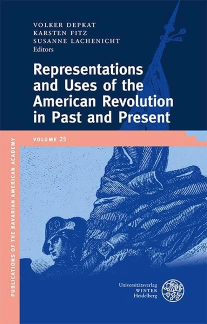 Representations and Uses of the American Revolution in Past and Present (Publikationen Der Bayerischen Amerika-akademie / Publications of the Bavarian American Academy)
