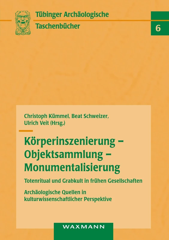 Körperinszenierung - Objektsammlung - Monumentalisierung: Totenritual und Grabkult in frühen Gesellschaften: Archäologische Quellen in kulturwissenschaftlicher Perspektive