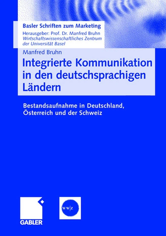 Integrierte Kommunikation in den deutschsprachigen Ländern: Bestandsaufnahme in Deutschland, Österreich und der Schweiz: 21 (Basler Schriften zum Marketing, 21)
