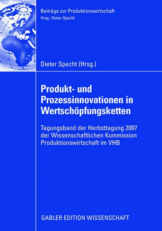 Produkt- und Prozessinnovationen in Wertschöpfungsketten: Tagungsband der Herbsttagung 2007 der Wissenschaftlichen Kommission Produktionswirtschaft im VHB (Beiträge zur Produktionswirtschaft)