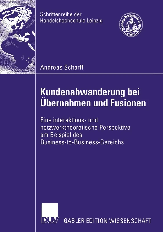 Kundenabwanderung bei Übernahmen und Fusionen: Eine interaktions- und netzwerktheoretische Perspektive am Beispiel des Business-to-Business-Bereichs ... HHL Leipzig Graduate School of Management)