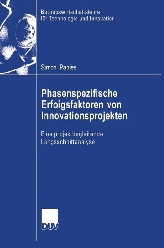 Phasenspezifische Erfolgsfaktoren von Innovationsprojekten: Eine projektbegleitende Längsschnittanalyse: 54 (Betriebswirtschaftslehre für Technologie und Innovation, 54)