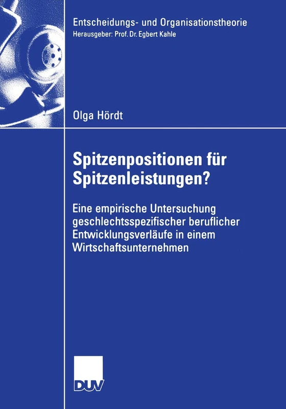 Spitzenpositionen für Spitzenleistungen?: Eine empirische Untersuchung geschlechtsspezifischer beruflicher Entwicklungsverläufe in einem ... (Entscheidungs- und Organisationstheorie)