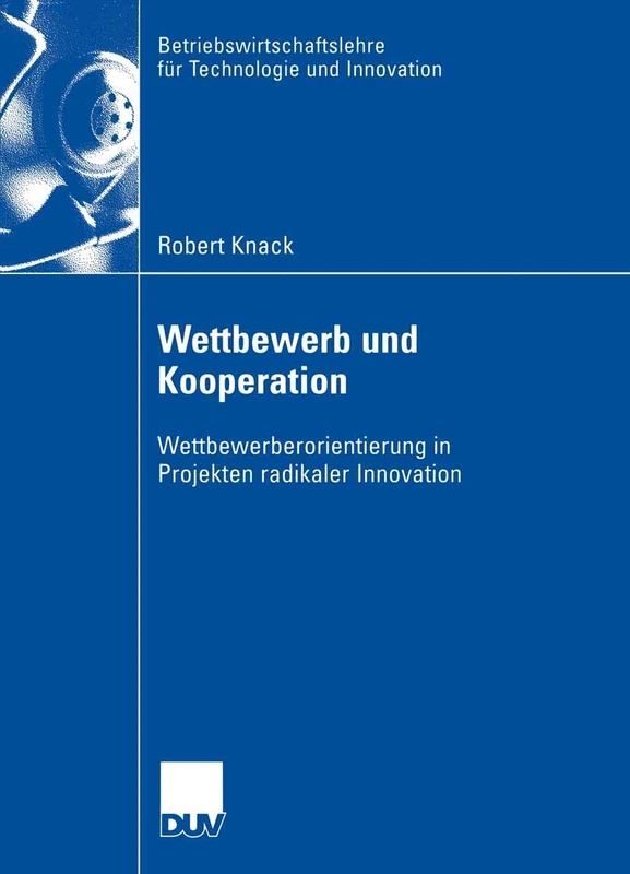 Wettbewerb und Kooperation: Wettbewerberorientierung in Projekten radikaler Innovation: 56 (Betriebswirtschaftslehre für Technologie und Innovation, 56)