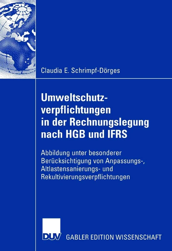 Umweltschutzverpflichtungen in der Rechnungslegung nach HGB und IFRS: Abbildung unter besonderer Berücksichtigung von Anpassungs-, Altlastensanierungs- und Rekultivierungsverpflichtungen