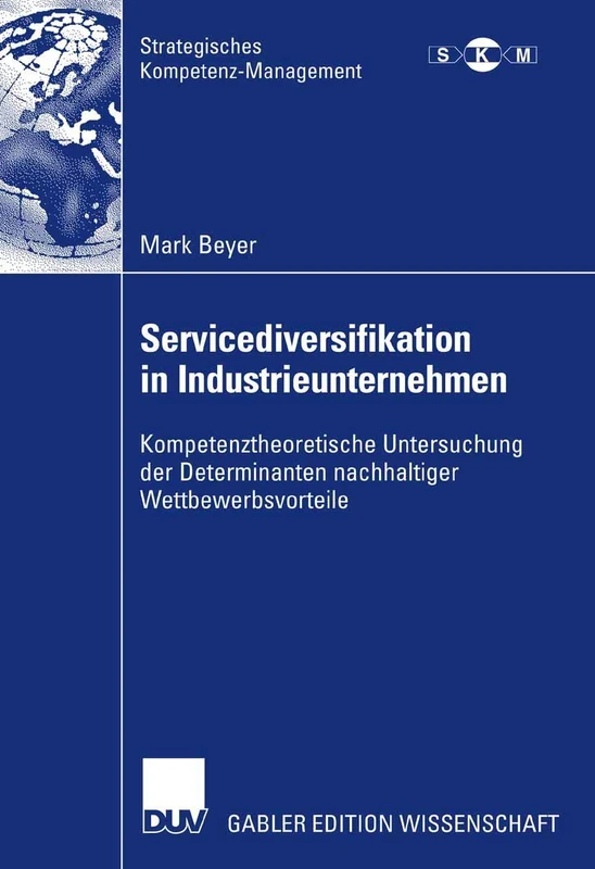 Servicediversifikation in Industrieunternehmen: Kompetenztheoretische Untersuchung der Determinanten nachhaltiger Wettbewerbsvorteile (Strategisches Kompetenz-Management)