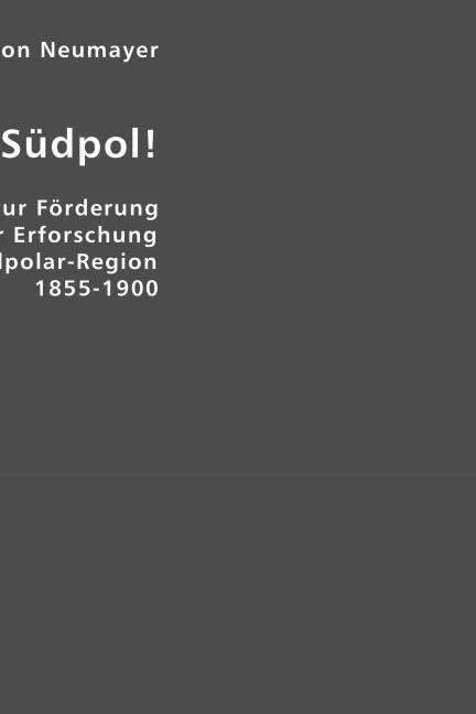 Auf zum Südpol!: 45 Jahre Wirkens zur Förderung der Erforschung der Südpolar-Region 1855-1900