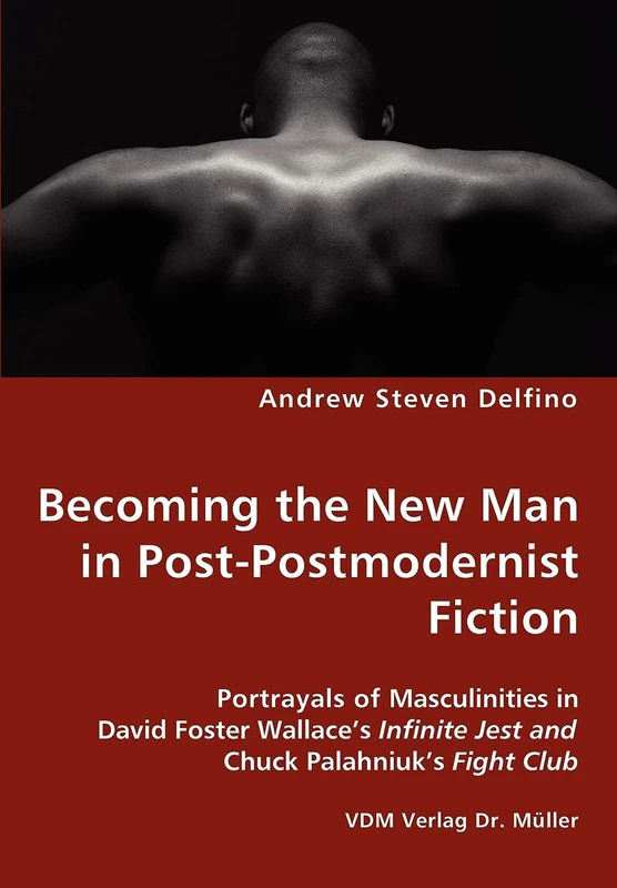 Becoming the New Man in Post-Postmodernist Fiction - Portrayals of Masculinities in David Foster Wallace's Infinite Jest and Chuck Palahniuk's Fight Club - Image 1