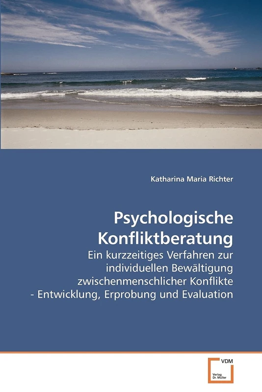 Psychologische Konfliktberatung: Ein kurzzeitiges Verfahren zur individuellen Bewältigung zwischenmenschlicher Konflikte - Entwicklung, Erprobung und Evaluation
