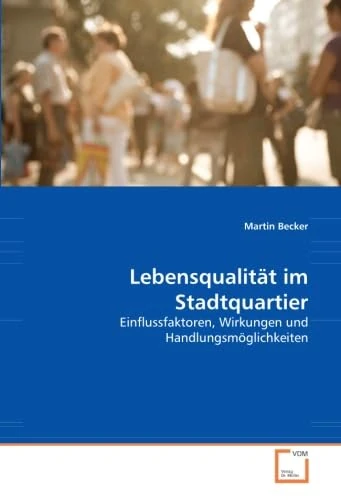 Lebensqualität im Stadtquartier: Einflussfaktoren, Wirkungen und Handlungsmöglichkeiten
