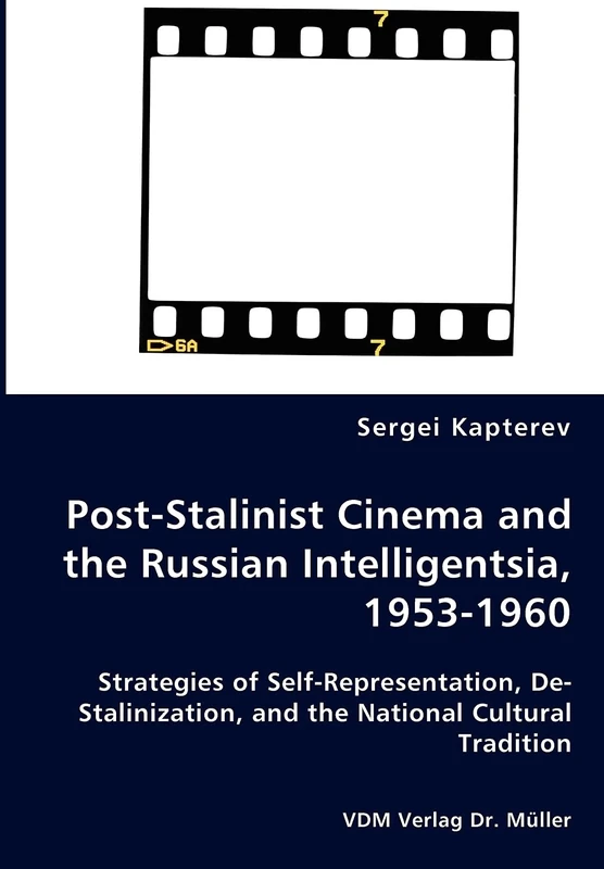 Post-Stalinist Cinema and the Russian Intelligentsia, 1953-1960 - Strategies of Self-Representation, De-Stalinization, and the National Cultural Tradition