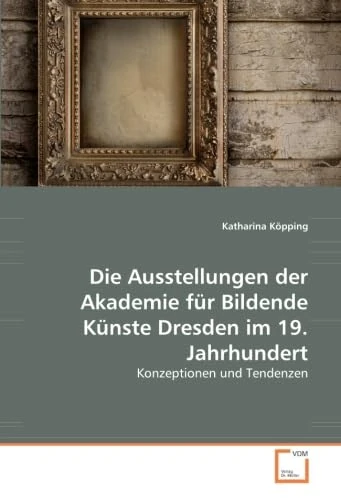 Die Ausstellungen der Akademie für Bildende Künste Dresden im 19. Jahrhundert: Konzeptionen und Tendenzen