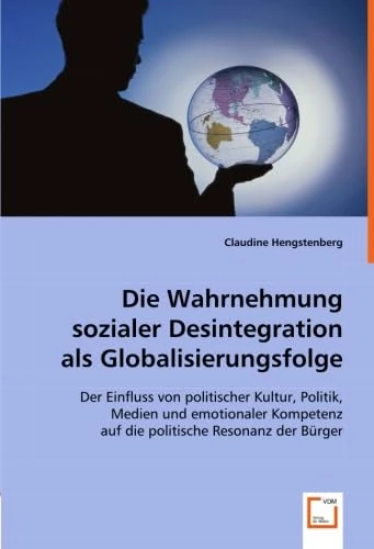 Die Wahrnehmung sozialer Desintegration als Globalisierungsfolge: Der Einfluss von politischer Kultur, Politik, Medien und emotionaler Kompetenz auf die politische Resonanz der Bürger - Image 1