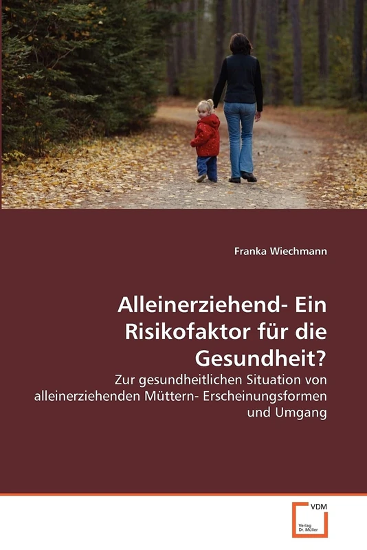 Alleinerziehend- Ein Risikofaktor für die Gesundheit?: Zur gesundheitlichen Situation von alleinerziehenden Müttern- Erscheinungsformen und Umgang