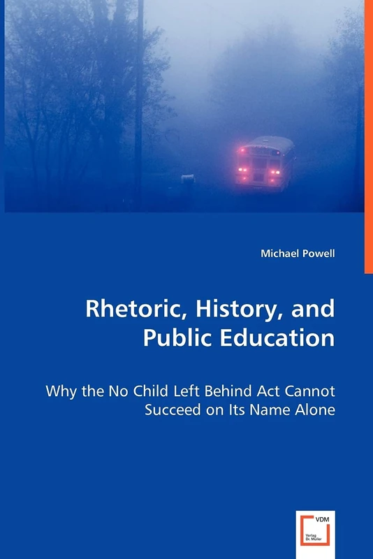 Rhetoric, History, and Public Education: Why the No Child Left Behind Act Cannot Succeed on Its Name Alone