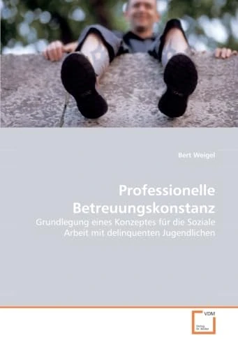 Professionelle Betreuungskonstanz: Grundlegung eines Konzeptes für die Soziale Arbeit mit delinquenten Jugendlichen