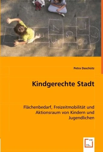 Kindgerechte Stadt: Flächenbedarf, Freizeitmobilität und Aktionsraum von Kindern und Jugendlichen