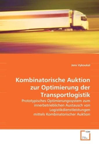 Kombinatorische Auktion zur Optimierung der Transportlogistik: Prototypisches Optimierungssystem zum innerbetrieblichen Austausch von Logistikdienstleistungen mittels Kombinatorischer Auktion