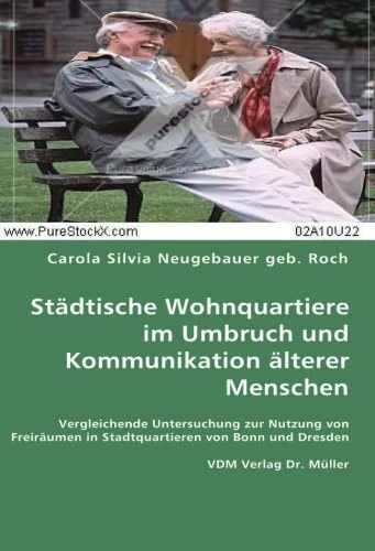 Städtische Wohnquartiere im Umbruch und Kommunikation älterer Menschen: Vergleichende Untersuchung zur Nutzung von Freiräumen in Stadtquartieren von Bonn und Dresden