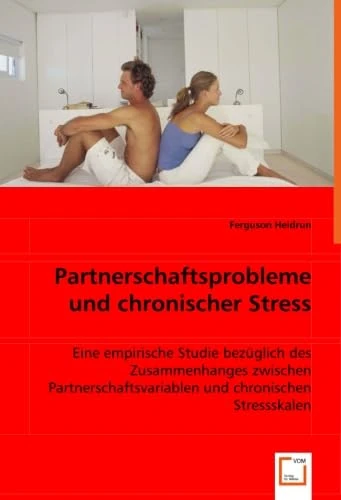 Partnerschaftsprobleme und chronischer Stress: Eine empirische Studie bezüglich des Zusammenhanges zwischen Partnerschaftsvariablen und chronischen Stressskalen