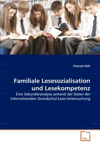 Familiale Lesesozialisation und Lesekompetenz: Eine Sekundäranalyse anhand der Daten der Internationalen Grundschul-Lese-Untersuchung