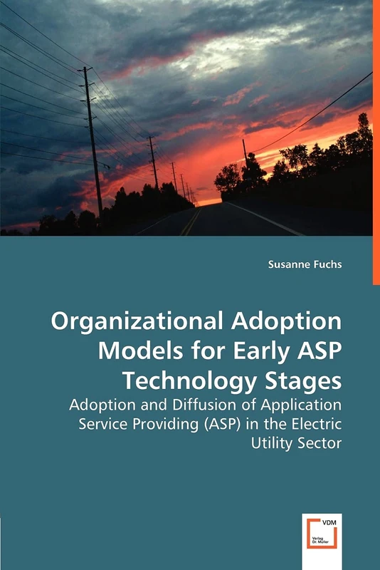 Organizational Adoption Models for Early ASP Technology Stages: Adoption and Diffusion of Application Service Providing (ASP) in the Electric Utility Sector