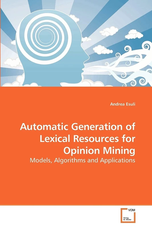 Automatic Generation of Lexical Resources for Opinion Mining: Models, Algorithms and Applications
