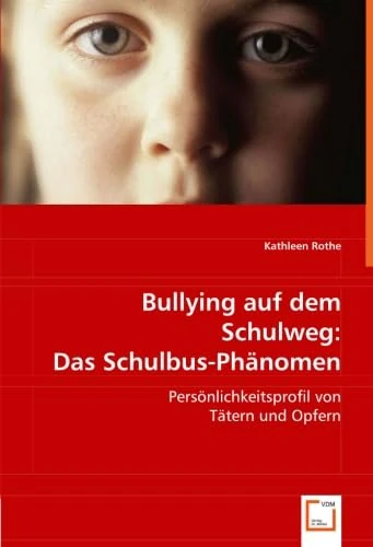 Bullying auf dem Schulweg: Das Schulbus-Phänomen.: Persönlichkeitsprofil von Tätern und Opfern.