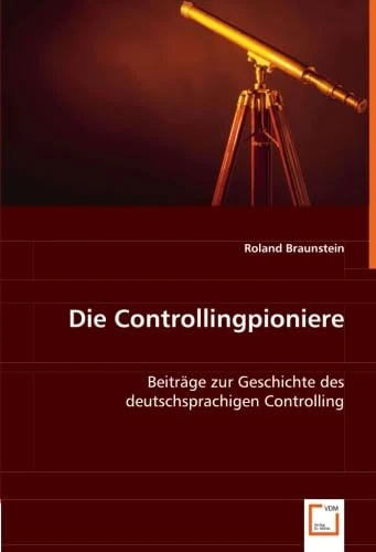 Die Controllingpioniere: Beiträge zur Geschichte des deutschsprachigen Controlling
