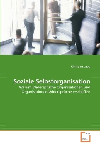 Soziale Selbstorganisation: Warum Widersprüche Organisationen und Organisationen Widersprüche erschaffen - Image 1