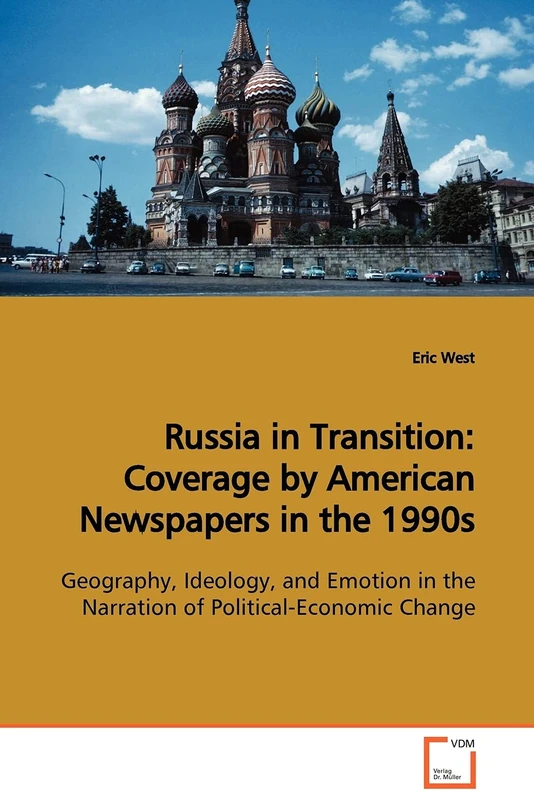 Russia in Transition: Coverage by American Newspapers in the 1990s: Geography, Ideology, and Emotion in the Narration of Political-Economic Change