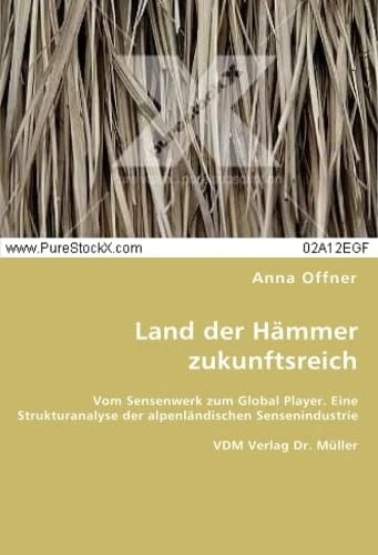 Land der Hämmer zukunftsreich: Vom Sensenwerk zum Global Player. Eine Strukturanalyse der alpenländischen Sensenindustrie