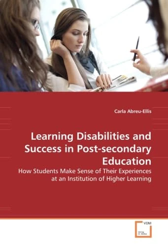 Learning Disabilities and Success in Post-secondary Education: How Students Make Sense of Their Experiences at an Institution of Higher Learning