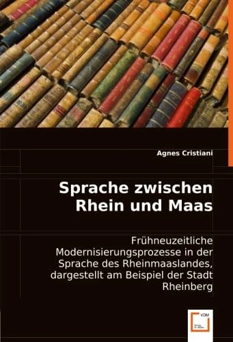 Sprache zwischen Rhein und Maas: Frühneuzeitliche Modernisierungsprozesse in der Sprache des Rheinmaaslandes, dargestellt am Beispiel der Stadt Rheinberg