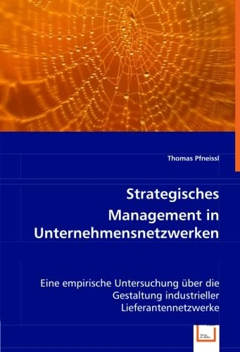 Strategisches Management in Unternehmensnetzwerken: Eine empirische Untersuchung über die Gestaltung industrieller Lieferantennetzwerke