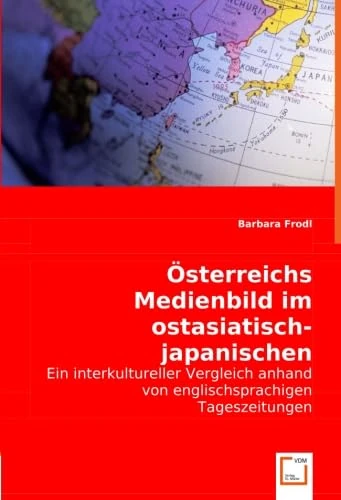 Österreichs Medienbild im ostasiatisch-japanischen Kulturkreis: Ein interkultureller Vergleich anhand von englischsprachigen Tageszeitungen
