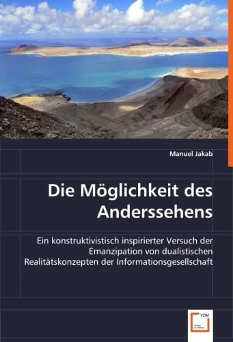 Die Möglichkeit des Anderssehens: Ein konstruktivistisch inspirierter Versuch der Emanzipation von dualistischen Realitätskonzepten der Informationsgesellschaft.