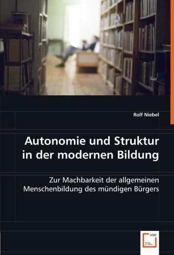 Autonomie und Struktur in der modernen Bildung: Zur Machbarkeit der allgemeinen Menschenbildung des mündigen Bürgers