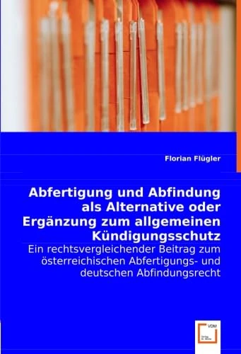 Abfertigung und Abfindung als Alternative oder Ergänzung zum allgemeinen Kündigungsschutz: Ein rechtsvergleichender Beitrag zum österreichischen Abfertigungs- und deutschen Abfindungsrecht