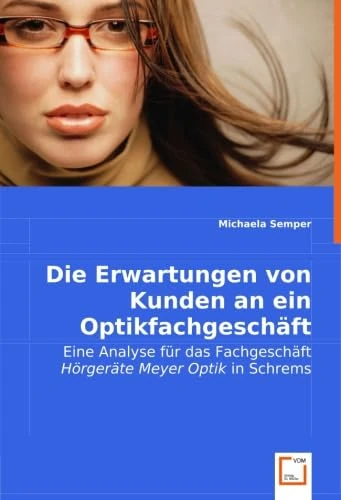 Die Erwartungen von Kunden an ein Optikfachgeschäft: Eine Analyse für das Fachgeschäft "Hörgeräte Meyer Optik" in Schrems