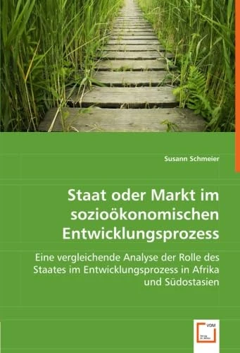 Staat oder Markt im sozioökonomischen Entwicklungsprozess: Eine vergleichende Analyse der Rolle des Staates im Entwicklungsprozess in Afrika und Südostasien