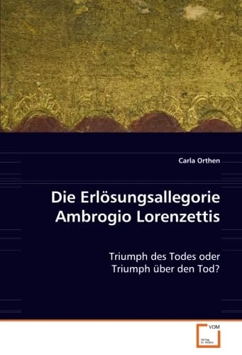 Die Erlösungsallegorie Ambrogio Lorenzettis: Triumph des Todes oder Triumph über den Tod?