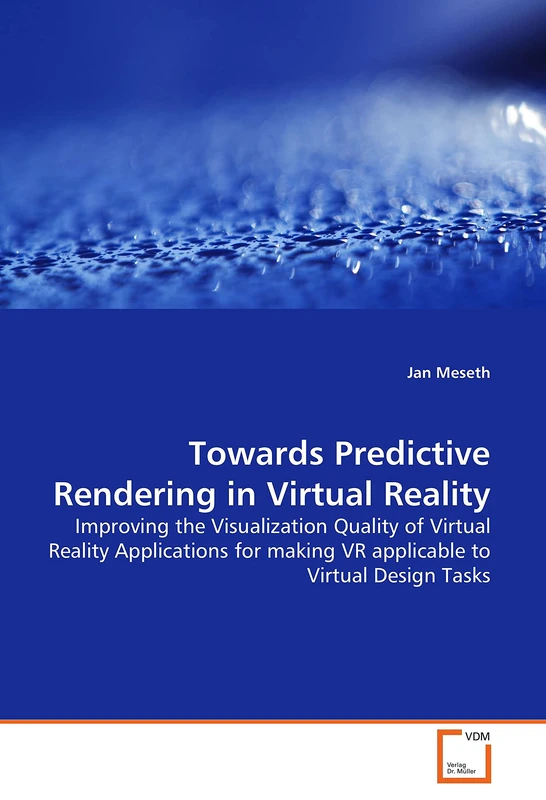 Towards Predictive Rendering in Virtual Reality: Improving the Visualization Quality of Virtual Reality Applications for making VR applicable to Virtual Design Tasks