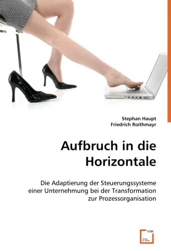 Aufbruch in die Horizontale: Die Adaptierung der Steuerungssysteme einer Unternehmung bei der Transformation zur Prozessorganisation.