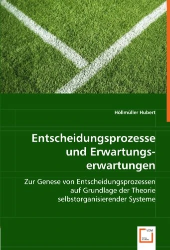 Entscheidungsprozesse und Erwartungserwartungen: Zur Genese von Entscheidungsprozessen auf Grundlage der Theorie selbstorganisierender Systeme