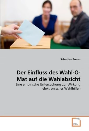 Der Einfluss des Wahl-O-Mat auf die Wahlabsicht: Eine empirische Untersuchung zur Wirkung elektronischer Wahlhilfen