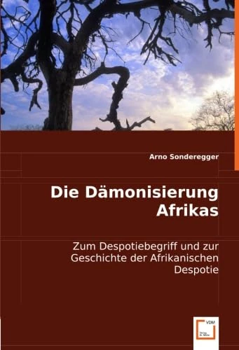 Die Dämonisierung Afrikas: Zum Despotiebegriff und zur Geschichte der Afrikanischen Despotie