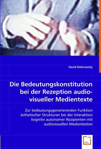 Die Bedeutungskonstitution bei der Rezeption audiovisueller Medientexte: Zur bedeutungsgenerierenden Funktion ästhetischer Strukturen bei der ... Rezipienten mit audiovisuellen Medientexten - Image 1